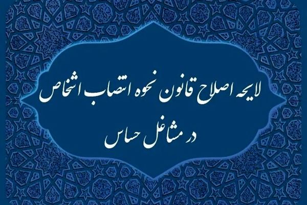 دولت لایحه اصلاح قانون انتصاب اشخاص در مشاغل حساس را از مجلس پس گرفت