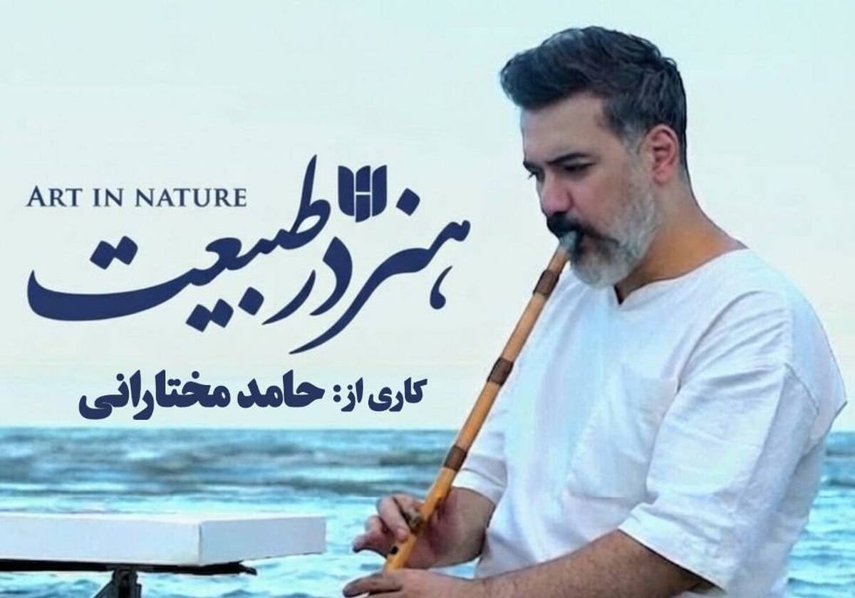 « مستند هنر در طبیعت » روایت حامد مختارانی از زیبایی‌های ایران، هنر و طبیعت