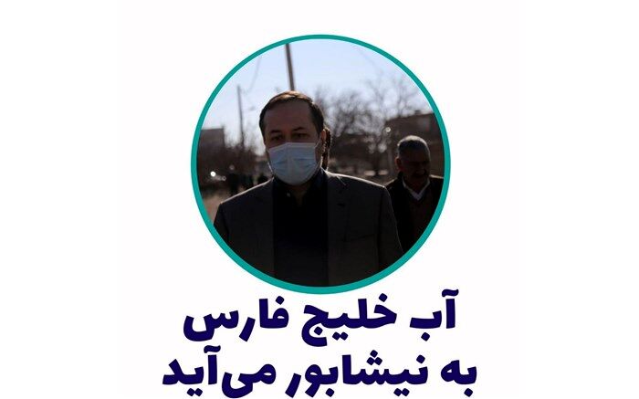 آب خلیج فارس به نیشابور بزرگ  می رسد