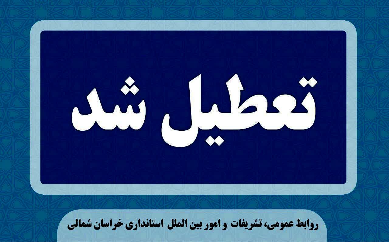 ادارات و مدارس خراسان شمالی فردا دوشنبه ۶ اسفند ماه تعطیل شد