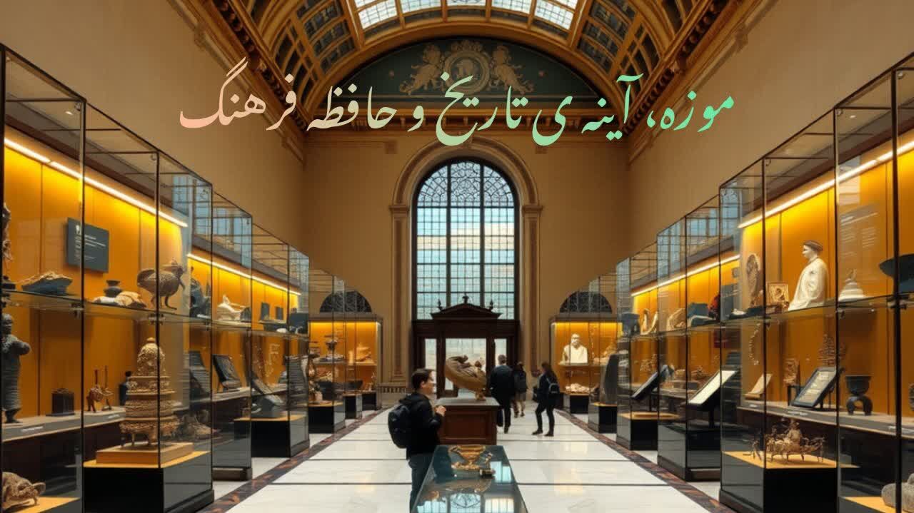 موزه؛ آینه‌ی تاریخ و حافظه‌ی فرهنگ