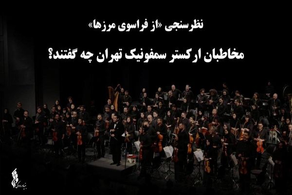 نظرسنجی «از فراسوی مرزها»؛ مخاطبان ارکستر سمفونیک تهران چه گفتند؟